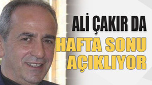 Ali Çakır da hafta sonu açıklıyor