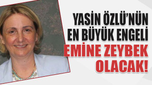 Yasin Özlü’nün en büyük engeli Emine Zeybek olacak!