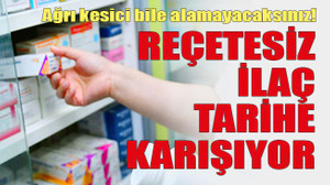 Ağrı kesici bile alamayacaksınız! Reçetesiz ilaç tarihe karışıyor