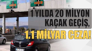 1 yılda 20 milyon kaçak geçiş, 1.1 milyar ceza!