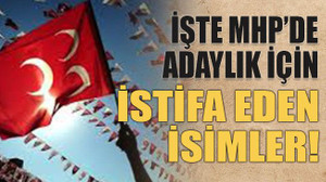 İşte MHP’de adaylık için istifa eden isimler!