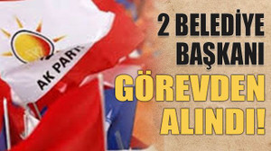 2 belediye başkanı görevden alındı!
