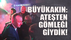 Büyükakın: Ateşten gömleği giydik!