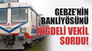 Gebze’nin banliyösünü Niğdeli vekil sordu!
