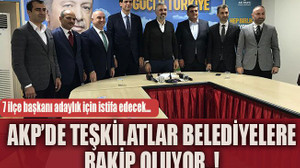7 ilçe başkanı adaylık için istifa edecek… AKP’de teşkilatlar belediyelere rakip oluyor..!