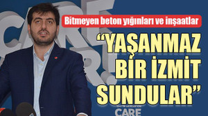 Bitmeyen beton yığınları ve inşaatlar “YAŞANMAZ BİR İZMİT SUNDULAR”