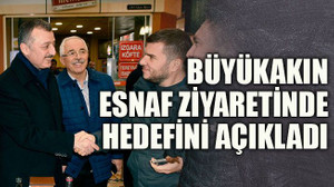 Büyükakın esnaf ziyaretinde hedefini açıkladı
