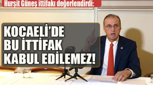 Hurşit Güneş ittifakı değerlendirdi: Kocaeli’de bu ittifak kabul edilemez!