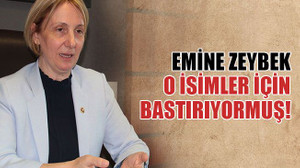 Emine Zeybek o isimler için bastırıyormuş!