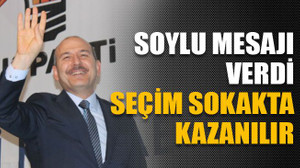 Soylu mesajı verdi: "Seçim sokakta kazanılır"