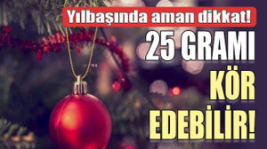 Yılbaşında aman dikkat! 25 GRAMI KÖR EDEBİLİR!