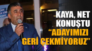 Kaya net konuştu: “Adayımızı geri çekmiyoruz”