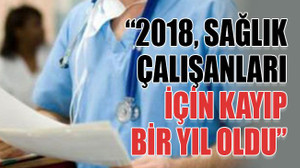 “2018, sağlık çalışanları için kayıp bir yıl oldu”