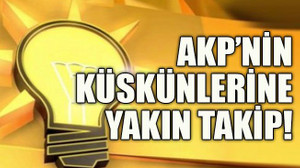AKP’nin küskünlerine yakın takip!