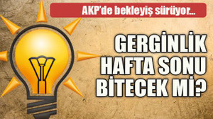 AKP’de bekleyiş sürüyor… Gerginlik hafta sonu bitecek mi?
