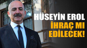 Hüseyin Erol ihraç mı edilecek!