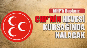 MHP’li Başkan: CHP’nin hevesi kursağında kalacak