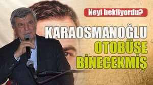 Neyi bekliyordu? Karaosmanoğlu otobüse binecekmiş