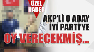 AKP’li o aday İyi Parti’ye oy verecekmiş…