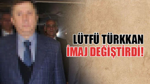 Lütfü Türkkan imaj değiştirdi!
