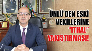 Ünlü’den eski vekillerine “İthal” yakıştırması!
