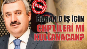 Baran o iş için CHP’lileri mi kullanacak?