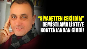 “Siyasetten çekildim” demişti ama listeye kontenjandan girdi!