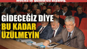 Başkanlara seslendi: Gideceğiz diye bu kadar üzülmeyin