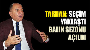 Tarhan: Seçim yaklaştı, balık sezonu açıldı