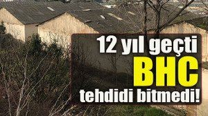 12 yıl geçti BHC tehdidi bitmedi!