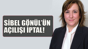 Sibel Gönül’ün açılışı iptal!