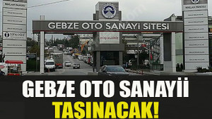 Gebze oto sanayii taşınacak!