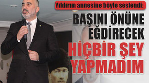 Yıldırım annesine böyle seslendi: Başını önüne eğdirecek hiçbir şey yapmadım