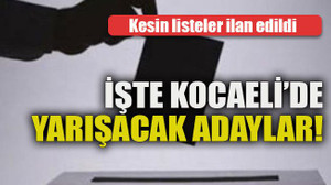 Kesin listeler ilan edildi... İşte Kocaeli’de yarışacak adaylar!
