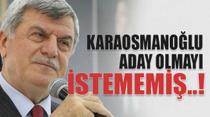Karaosmanoğlu aday olmayı istememiş..!