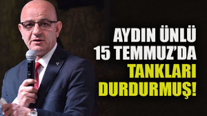 Aydın Ünlü 15 Temmuz’da tankları durdurmuş!