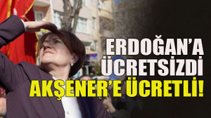 Erdoğan’a ücretsizdi, Akşener’e ücretli!