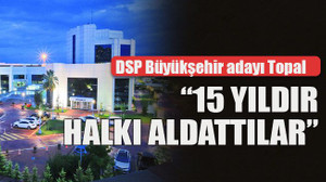 DSP Büyükşehir adayı Topal “15 yıldır halkı aldattılar”