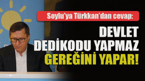 Soylu’ya Türkkan’dan cevap: Devlet dedikodu yapmaz gereğini yapar!