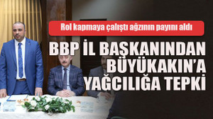 BBP il başkanından Büyükakın’a yağcılığa tepki