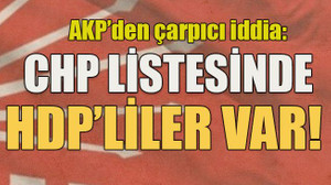 AKP’den çarpıcı iddia: CHP listesinde HDP’liler var!