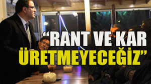 Rant ve kar üretmeyeceğiz