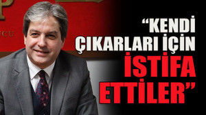 Akbulut açıklaması: “Kendi çıkarları için istifa ettiler”