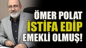 Ömer Polat istifa edip emekli olmuş!