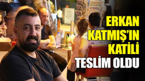Erkan Katmış’ın katili teslim oldu