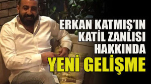 Erkan Katmış’ın katil zanlısı hakkında yeni gelişme