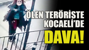 Ölen teröriste Kocaeli’de dava!