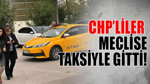 CHP’liler meclise taksiyle gitti!