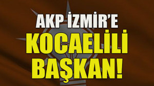AKP İzmir’e Kocaelili başkan!