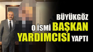 Büyükgöz o ismi başkan yardımcısı yaptı